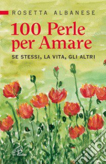 100 perle per amare. Se stessi la vita e gli altri libro di Albanese Rosetta