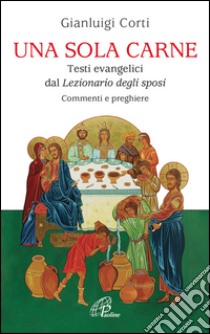 Una sola carne. Testi evangelici dal Lezionario degli Sposi. Commenti e preghiere libro di Corti Gianluigi