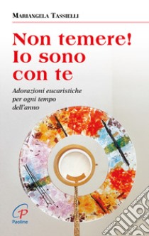 Non temere! Io sono con te. Adorazioni eucaristiche per ogni tempo dell'anno libro di Tassielli Mariangela