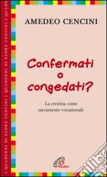 Confermati e congedati? La cresima come sacramento vocazionale libro di Cencini Amedeo