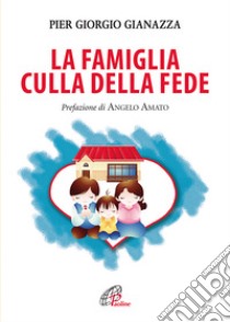 La famiglia culla della fede libro di Gianazza Pier Giorgio