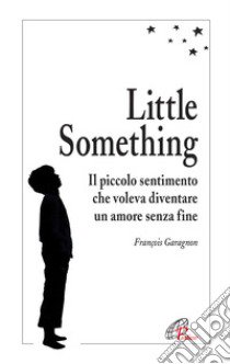 Little something. Un piccolo sentimento che voleva diventare un amore senza fine libro di Garagnon François