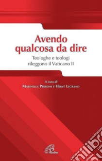 Avendo qualcosa da dire. Teologhe e teologi rileggono il Vaticano II libro di Perroni Marinella; Lagrand Hervè