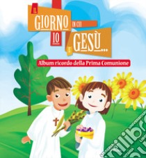 Il giorno in cui io e Gesù... Album ricordo della prima comunione. Ediz. illustrata libro di Scognamiglio D. (cur.)