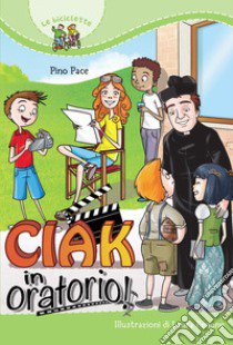 Ciak in oratorio! libro di Pace Pino