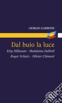 Dal buio la luce. Etty Hillesum, Madeleine Delbrel, Roger Schutz, Olivier Clement libro di Garrone Giorgio