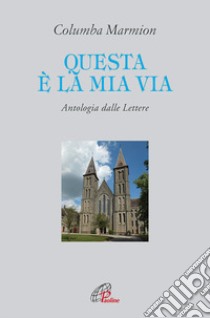 Questa è la mia via. Antologia dalle lettere libro di Marmion Columba; Gionta P. M. (cur.)