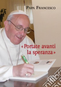 Portate avanti la speranza libro di Francesco (Jorge Mario Bergoglio); Cavallo O. (cur.)