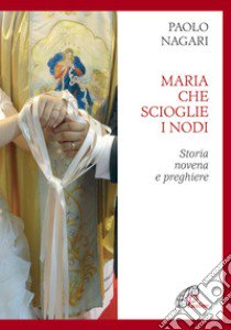 Maria che scioglie i nodi. Storia, novena e preghiere libro di Negari Paolo