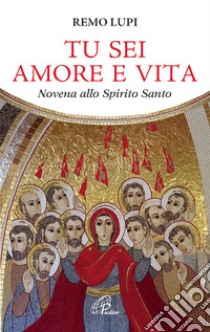 Tu sei amore e vita. Novena allo Spirito Santo libro di Lupi Remo