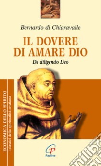 Il dovere di amare Dio. De diligendo deo libro di Bernardo di Chiaravalle (san); Piazzoni A. (cur.)