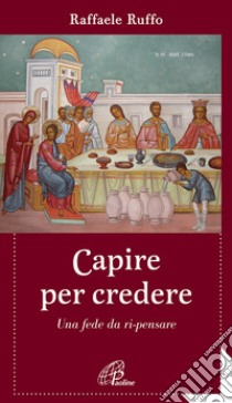 Capire per credere. Una fede da ri-pensare libro di Ruffo Raffaele