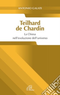 Teilhard de Chardin. La chiesa nell'evoluzione dell'universo libro di Galati Antonio