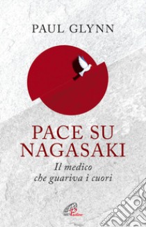 Pace su Nagasaki. Il medico che guariva i cuori libro di Glynn Paul