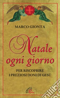 Natale ogni giorno. Per riscoprire i preziosi doni di Gesù libro di Gionta Marco