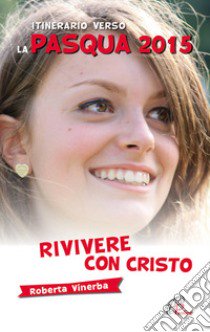 Rivivere con Cristo. Itinerario verso la Pasqua 2015 libro di Vinerba Roberta