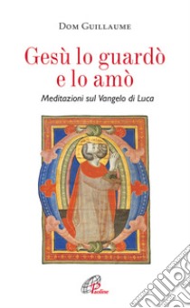 Gesù lo guardò e lo amò. Meditazioni sul Vangelo di Luca libro di Guillaume Jean-Marie