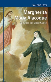 Margherita Maria Alacoque. La santa dal sacro cuore libro di Lessi Valerio