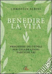 Benedire la vita. Preghiere dei fedeli per celebrazioni particolari libro di Albini Christian