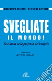 Svegliate il mondo! Testimoni della profezia del Vangelo libro di Buzzetti Alessandra; Caricato Cristiana