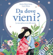 Da dove vieni? La meravigliosa storia della nascita. Ediz. illustrata libro di Amiot Karine-Marie