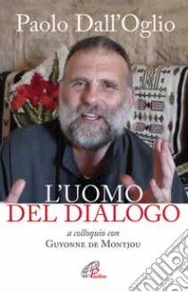 Paolo Dall'Oglio l'uomo del dialogo a colloquio con Guyonne de Montjou. Nuova ediz. libro di De Montjou Guyonne