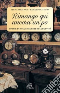 Rimango qui ancora un po'. Storie di vita e segreti di longevità libro di Miglioli Elena; Bottura Renato