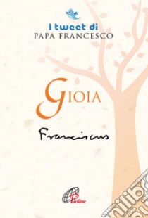 Gioia. I tweet di papa Francesco libro di Francesco (Jorge Mario Bergoglio)