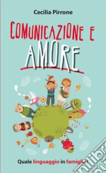 Comunicazione e amore. Quale linguaggio in famiglia? libro di Pirrone Cecilia