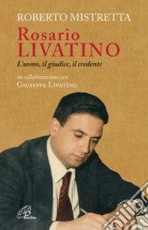 Rosario Livatino. L'uomo, il giudice, il credente libro di Mistretta Roberto