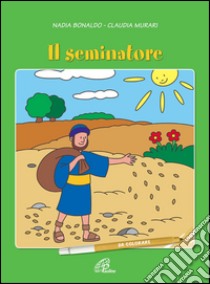 Il seminatore. Ediz. illustrata libro di Bonaldo Nadia; Murari Claudia