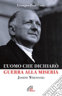 L'uomo che dichiarò guerra alla miseria. Joseph Wresinski libro di Cuny Georges P.