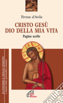 Cristo Gesù dio della mia vita. Pagine scelte libro di Teresa d'Avila (santa); Borriello L. (cur.); Della Croce G. M. (cur.)