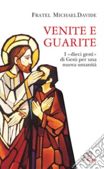 Venite e guarite. I «dieci gesti» di Gesù per una nuova umanità libro di Semeraro MichaelDavide