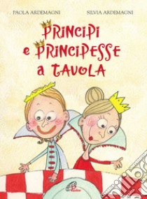 Principi e principesse a tavola. Ediz. illustrata libro di Ardemagni Paola; Ardemagni Silvia