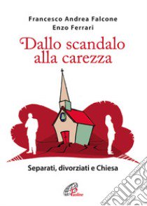 Dallo scandalo alla carezza. Separati, divorziati e Chiesa libro di Falcone Francesco A.; Ferrari Enzo