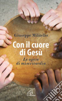 Con il cuore di Gesù. Le opere di misericordia libro di Militello Giuseppe