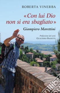 Con lui Dio non si era sbagliato. Giampiero Morettini libro di Vinerba Roberta