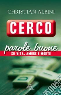 Cerco parole buone. Su vita, amore e morte libro di Albini Christian