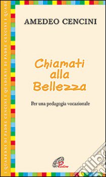 Chiamati alla bellezza. Per una pedagogia vocazionale libro di Cencini Amedeo