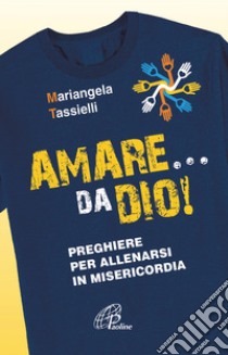 Amare... da Dio! Preghiere per allenarsi in Misericordia libro di Tassielli Mariangela