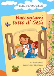 Raccontami tutto di Gesù. Ediz. illustrata libro di Ferraresso Luigi