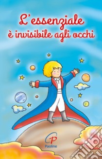 L'essenziale è invisibile agli occhi. Ediz. illustrata libro di Saint-Exupéry Antoine de; Rosu C. (cur.)