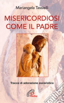 Misericordiosi come il Padre. Tracce di adorazione eucaristica libro di Tassielli Mariangela