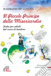 Il Piccolo principe della misericordia. Fiaba per adulti dal cuore di bambino libro di De Sanctis Maurizio