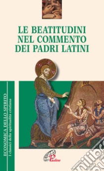 Le Beatitudini nel commento dei Padri latini libro di Pelizzari Gabriele; Spinelli M. (cur.)