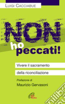 Non ho peccati! Vivere il sacramento della riconciliazione libro di Cacciabue Luigi