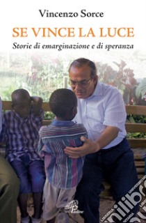 Se vince la luce. Storie di emarginazione e di speranza libro di Sorce Vincenzo