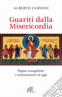 Guariti dalla misericordia. Pagine evangeliche e testimonianze di oggi libro di Curioni Alberto