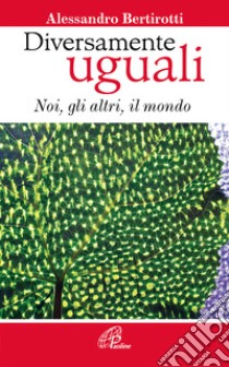 Diversamente uguali. Noi, gli altri, il mondo libro di Bertirotti Alessandro